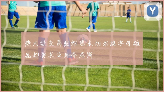 热火欲交易戴维恩米切尔换字母雄鹿却要求亚库乔尼斯