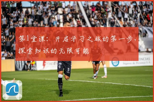 第1堂课：开启学习之旅的第一步，探索知识的无限可能